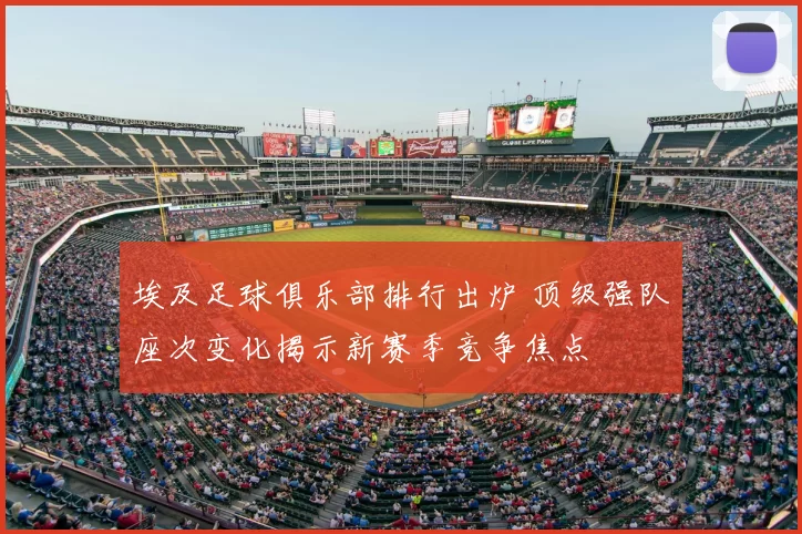 埃及足球俱乐部排行出炉 顶级强队座次变化揭示新赛季竞争焦点