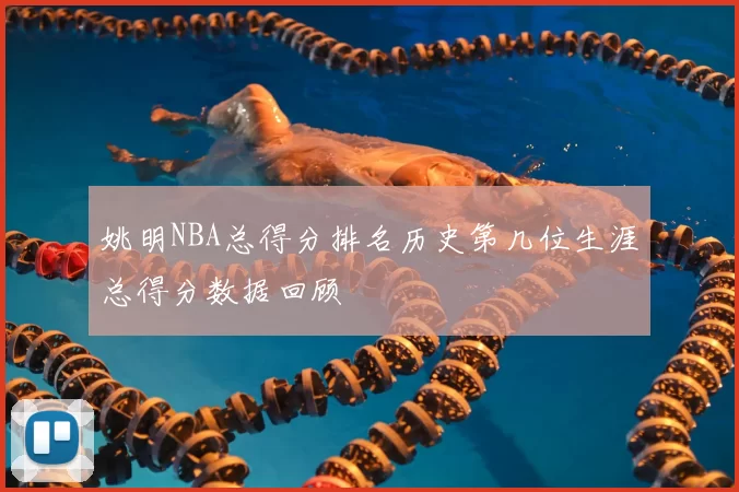 姚明NBA总得分排名历史第几位生涯总得分数据回顾