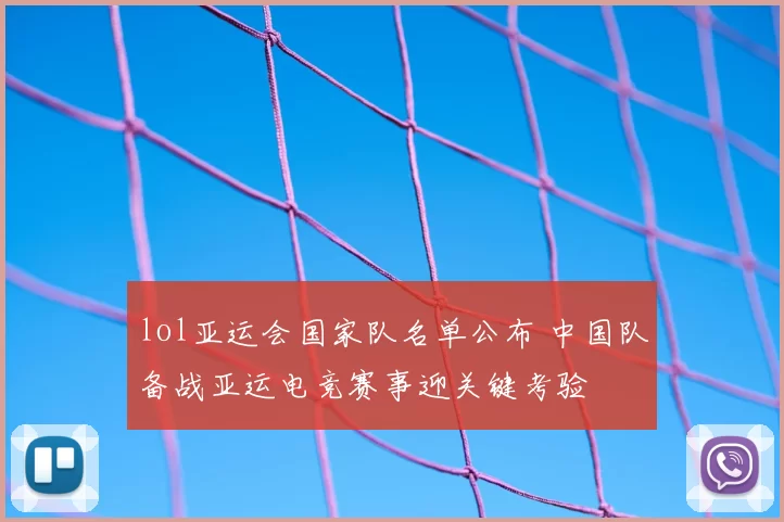 lol亚运会国家队名单公布 中国队备战亚运电竞赛事迎关键考验