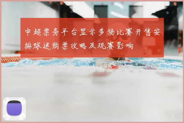 中超票务平台显示多场比赛开售安排球迷购票攻略及观赛影响