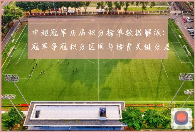 中超冠军历届积分榜单数据解读:冠军争冠积分区间与榜首关键分差分布