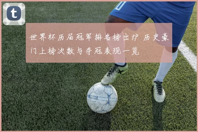 世界杯历届冠军排名榜出炉 历史豪门上榜次数与夺冠表现一览