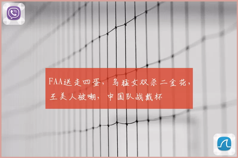 FAA送走四蛋，乌猛女双杀二金花，王美人被嘲，中国队战戴杯