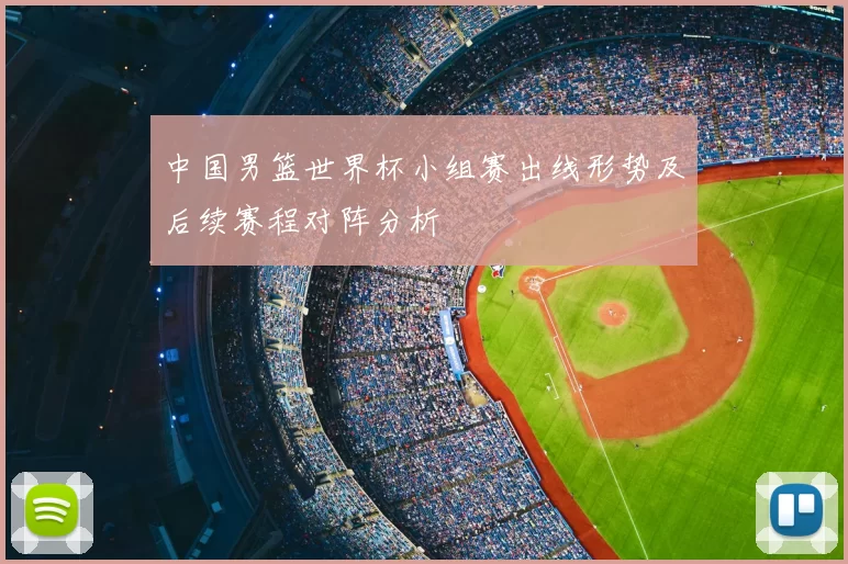 中国男篮世界杯小组赛出线形势及后续赛程对阵分析