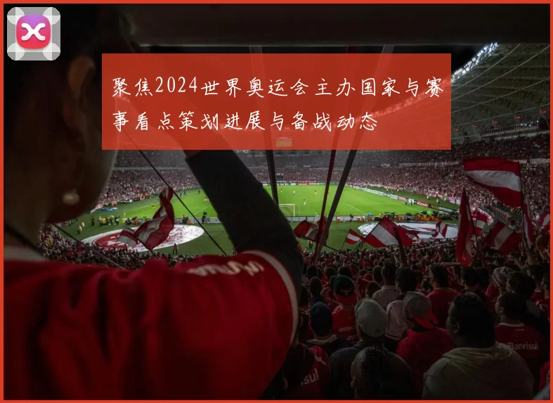 聚焦2024世界奥运会主办国家与赛事看点策划进展与备战动态