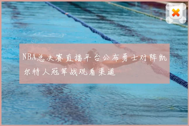 NBA总决赛直播平台公布勇士对阵凯尔特人冠军战观看渠道