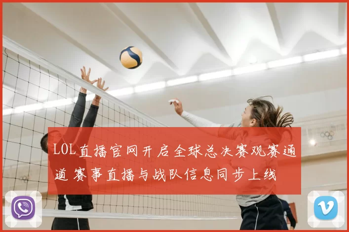 LOL直播官网开启全球总决赛观赛通道 赛事直播与战队信息同步上线