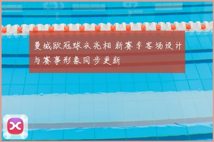 曼城欧冠球衣亮相 新赛季客场设计与赛事形象同步更新