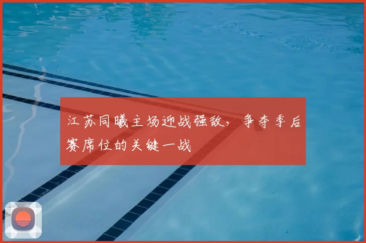 江苏同曦主场迎战强敌,争夺季后赛席位的关键一战