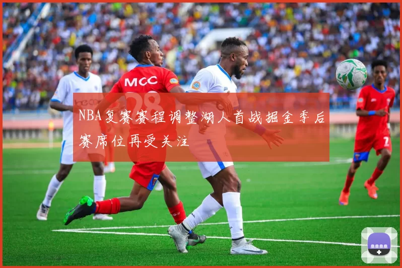 NBA复赛赛程调整湖人首战掘金季后赛席位再受关注