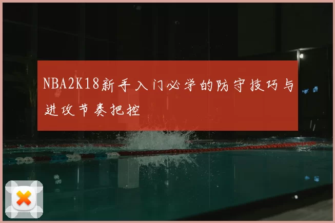 NBA2K18新手入门必学的防守技巧与进攻节奏把控