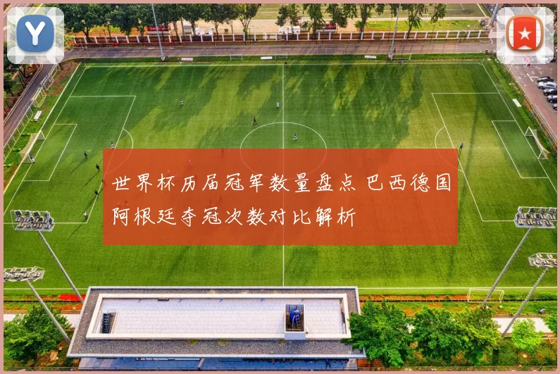 世界杯历届冠军数量盘点 巴西德国阿根廷夺冠次数对比解析