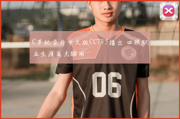 C罗纪录片中文版CCTV5播出 回顾职业生涯高光瞬间