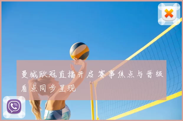 曼城欧冠直播开启 赛事焦点与晋级看点同步呈现