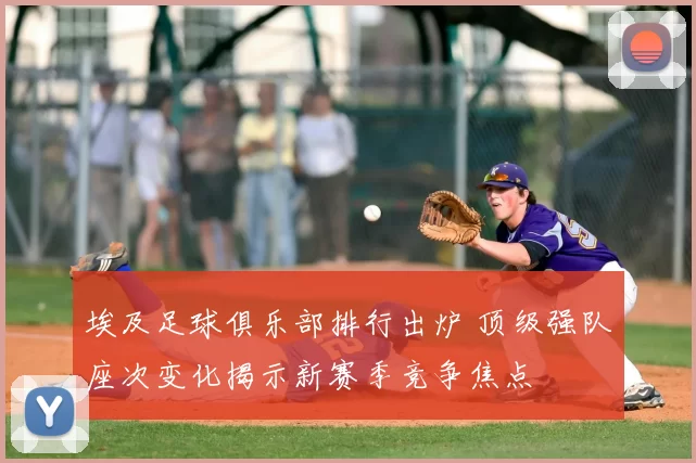 埃及足球俱乐部排行出炉 顶级强队座次变化揭示新赛季竞争焦点