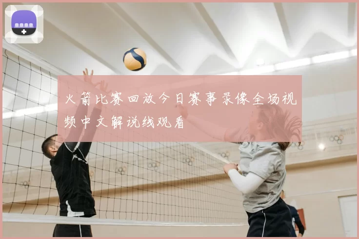 火箭比赛回放今日赛事录像全场视频中文解说线观看