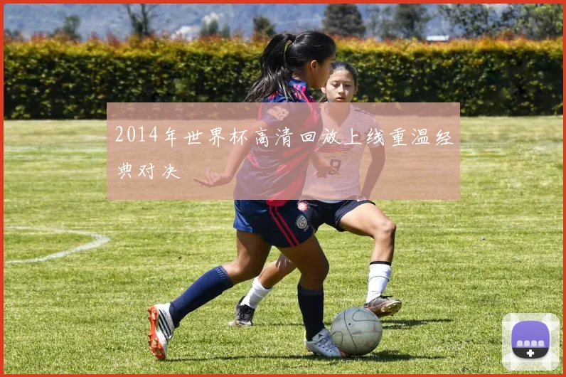 2014年世界杯高清回放上线重温经典对决