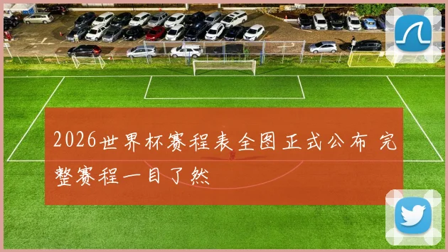 2026世界杯赛程表全图正式公布 完整赛程一目了然