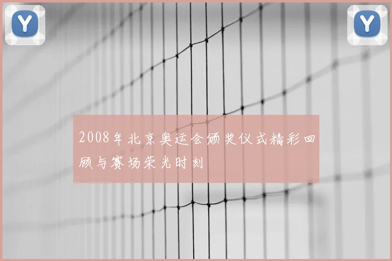 2008年北京奥运会颁奖仪式精彩回顾与赛场荣光时刻