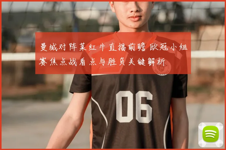 曼城对阵莱红牛直播前瞻 欧冠小组赛焦点战看点与胜负关键解析