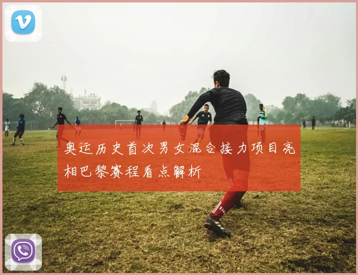 奥运历史首次男女混合接力项目亮相巴黎赛程看点解析