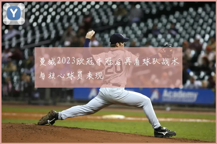 曼城2023欧冠夺冠后再看球队战术与核心球员表现