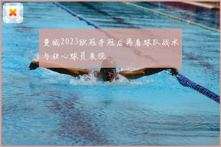 曼城2023欧冠夺冠后再看球队战术与核心球员表现