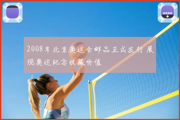 2008年北京奥运会邮品正式发行 展现奥运纪念收藏价值