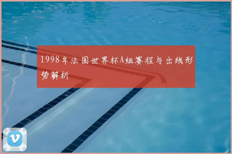 1998年法国世界杯A组赛程与出线形势解析