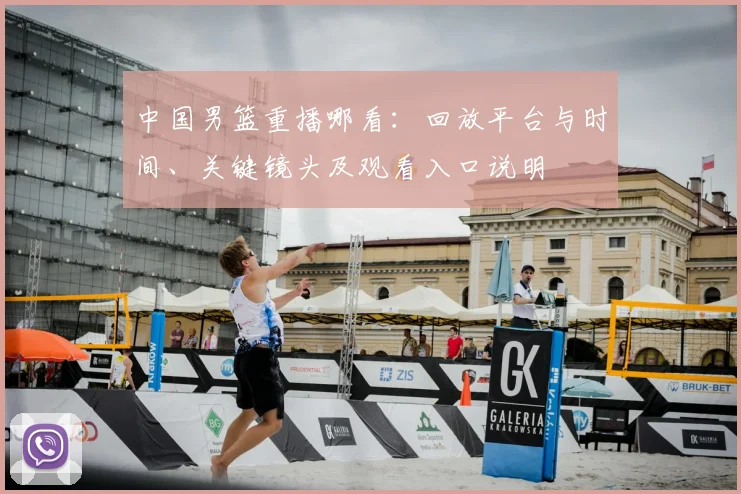 中国男篮重播哪看：回放平台与时间、关键镜头及观看入口说明