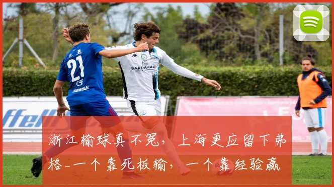 浙江输球真不冤，上海更应留下弗格_一个靠死板输，一个靠经验赢